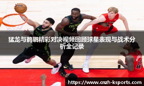 猛龙与鹈鹕精彩对决视频回顾球星表现与战术分析全记录